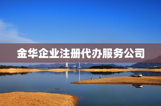 金华企业注册代办服务公司(工商代办服务公司)