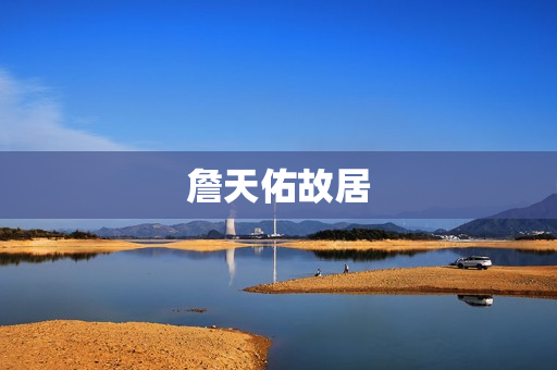 詹天佑故居(詹天佑故居属于哪里)