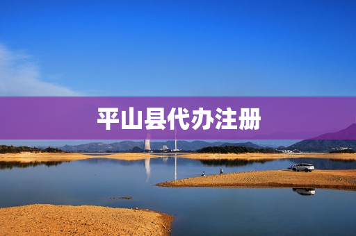 平山县代办注册(保定公司代办注册公司)