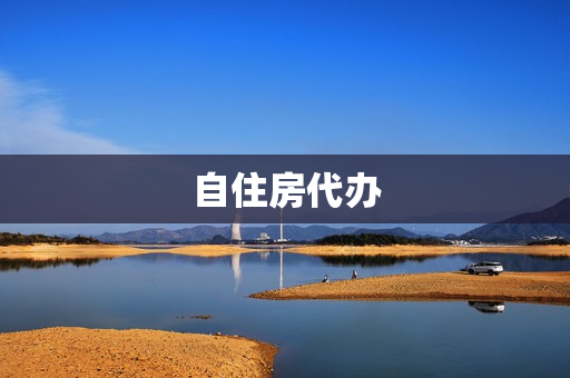 自住房代办(自住房位置)