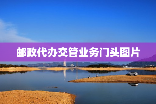 邮政代办交管业务门头图片(邮政代办交管业务现在能用吗)