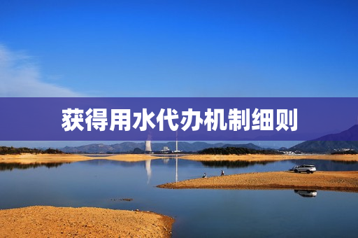 获得用水代办机制细则(取水许可告知承诺制)