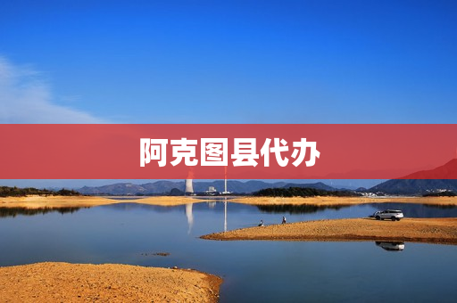 阿克图县代办(找人代办服务)