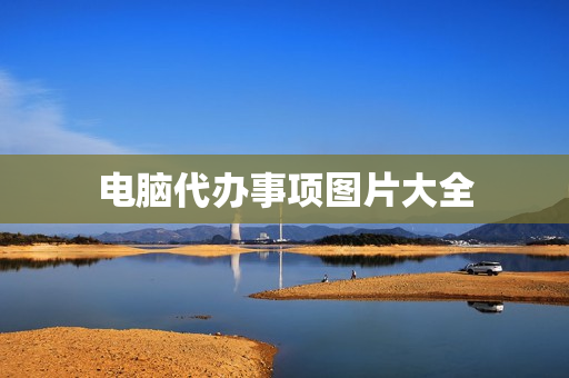 电脑代办事项图片大全(电脑待办事项提醒软件)