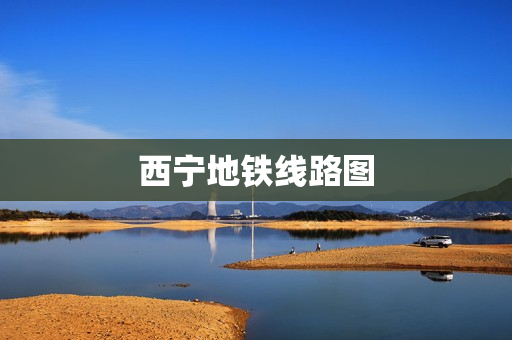 西宁地铁线路图(西宁有地铁站吗)