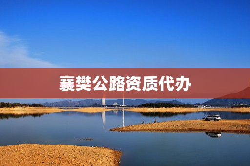 襄樊公路资质代办(公路交安资质)