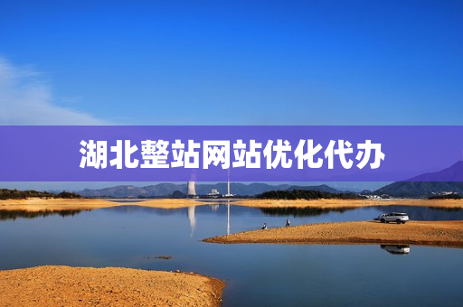 湖北整站网站优化代办(湖北二级站seo整站优化排名)