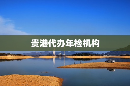 贵港代办年检机构(贵港市机动车检测站)