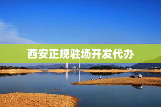 西安正规驻场开发代办(西安代办资质的公司)