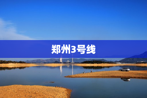 郑州3号线(郑州地铁3号线所有站点)