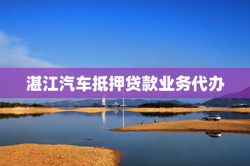 湛江汽车抵押贷款业务代办(平顶山汽车抵押公司)