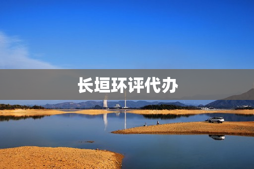 长垣环评代办(环评代办一般多少钱)