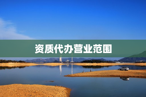 资质代办营业范围(代办服务公司经营范围)