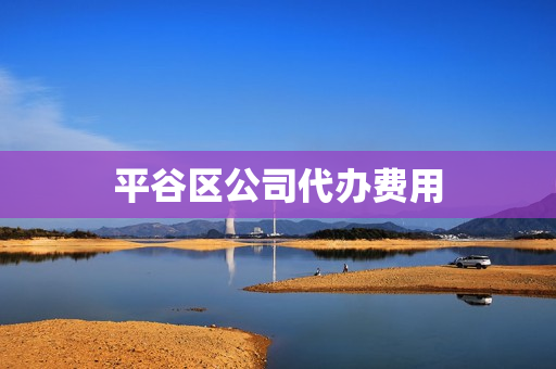 平谷区公司代办费用(公司代办)