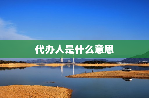 代办人是什么意思(被代办人是指什么人)