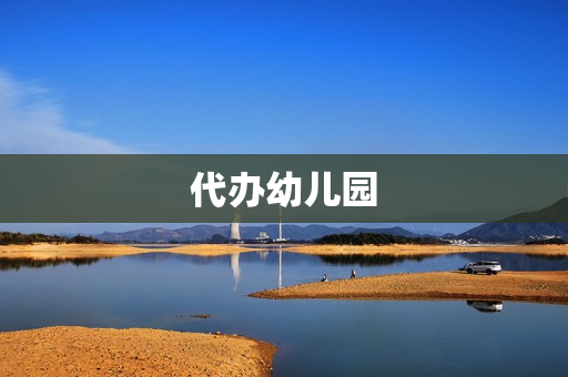 代办幼儿园(开民办幼儿园需要什么条件)
