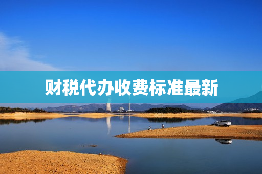财税代办收费标准最新(水果代办的收费标准)