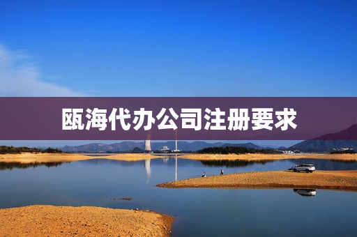 瓯海代办公司注册要求(代办公司注销)