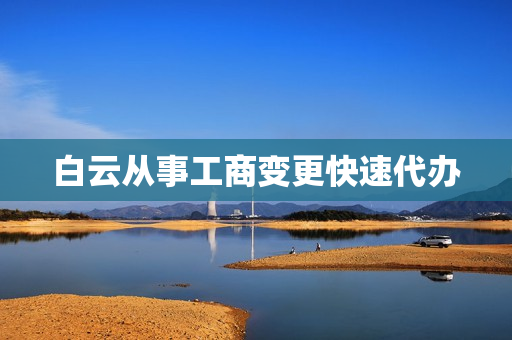 白云从事工商变更快速代办(广州白云区工商局24小时服务热线)