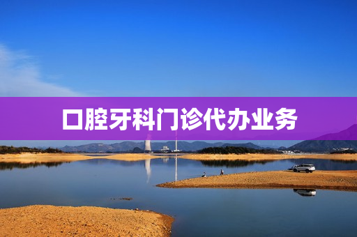 口腔牙科门诊代办业务(口腔科包括牙科吗)