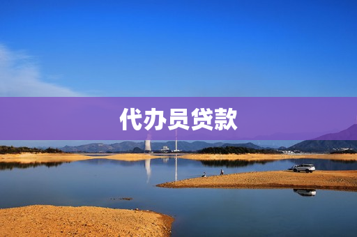 代办员贷款(代办贷款收费标准)