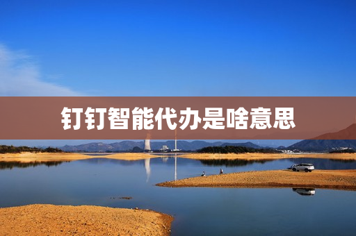 钉钉智能代办是啥意思(钉钉智能考勤机怎么用)