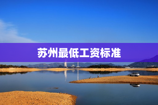 苏州最低工资标准(苏州最低工资2022最新标准)