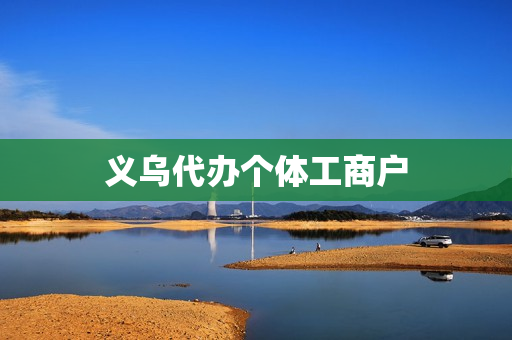 义乌代办个体工商户(代办个体工商户)