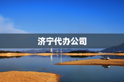 济宁代办公司(山东代办资质公司)