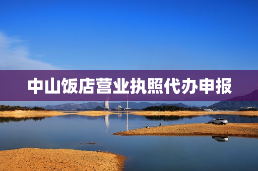 中山饭店营业执照代办申报(中山市代办营业执照)