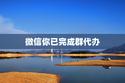 微信你已完成群代办(微信待办事项置顶提醒)