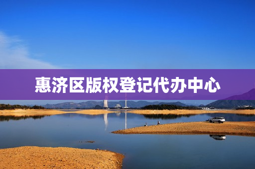 惠济区版权登记代办中心(版权登记去哪里办理)