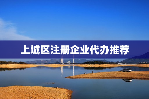 上城区注册企业代办推荐(代办执照)