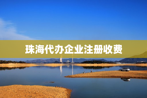 珠海代办企业注册收费(企业注册钉钉需要收费呢)