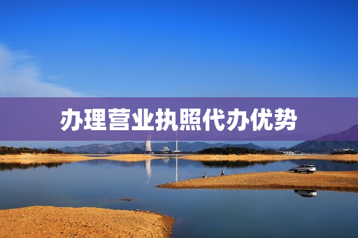 办理营业执照代办优势(营业执照代办的正规机构)