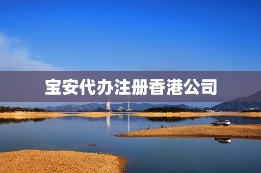 宝安代办注册香港公司(在哪里可以注册香港公司)