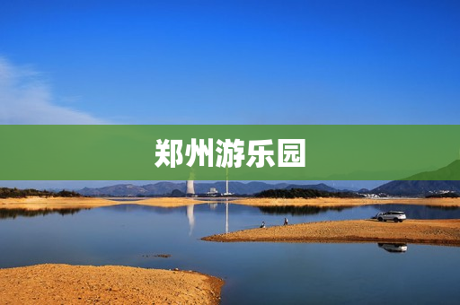 郑州游乐园(郑州游乐场有哪些)