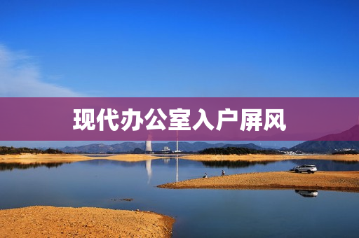 现代办公室入户屏风(办公室屏风图片)