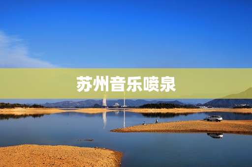 苏州音乐喷泉(苏州音乐喷泉开放时间2022)