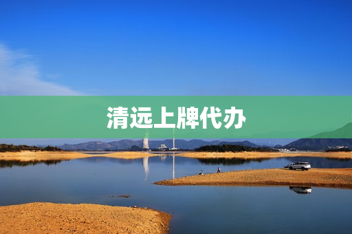 清远上牌代办(清远代办车辆过户)