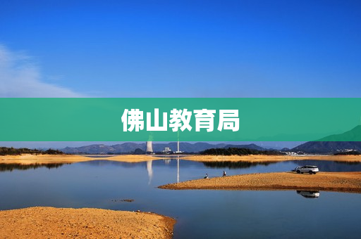 佛山教育局(佛山教育局电话号码是多少)