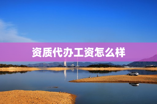 资质代办工资怎么样(设计资质代办)