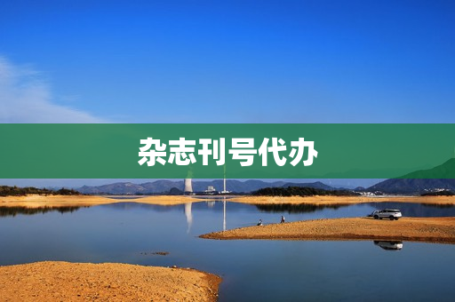 杂志刊号代办(国内杂志刊号转让)