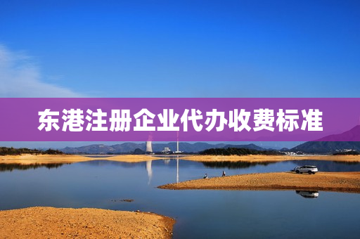 东港注册企业代办收费标准(水果代办的收费标准)