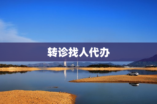 转诊找人代办(转诊必须本人去办吗)