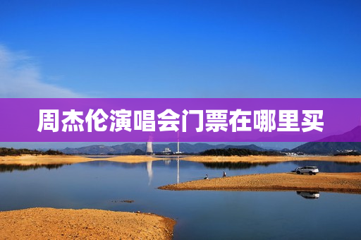 周杰伦演唱会门票在哪里买(周杰伦演唱会2021年门票哪里买)