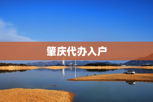 肇庆代办入户(肇庆入户条件最新政策)