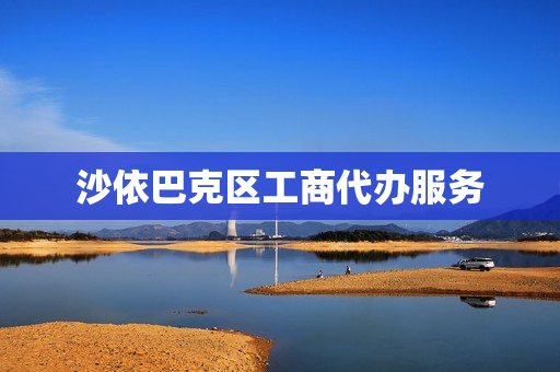 沙依巴克区工商代办服务(工商代办服务公司)