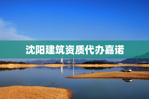 沈阳建筑资质代办嘉诺(沈阳资质)