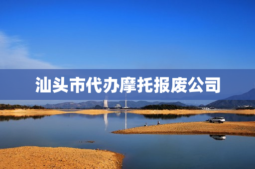 汕头市代办摩托报废公司(摩托车报废回收公司)
